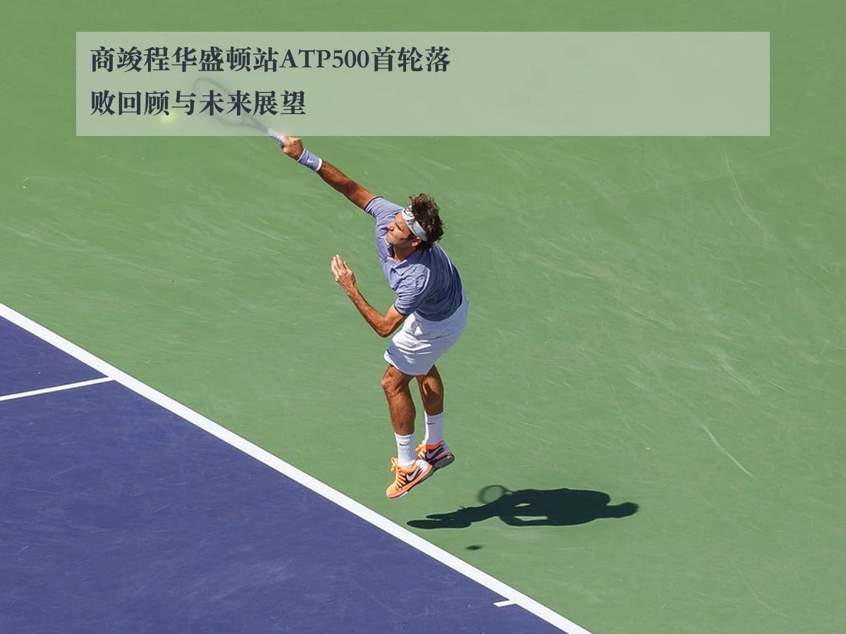 商竣程华盛顿站ATP500首轮落败回顾与未来展望