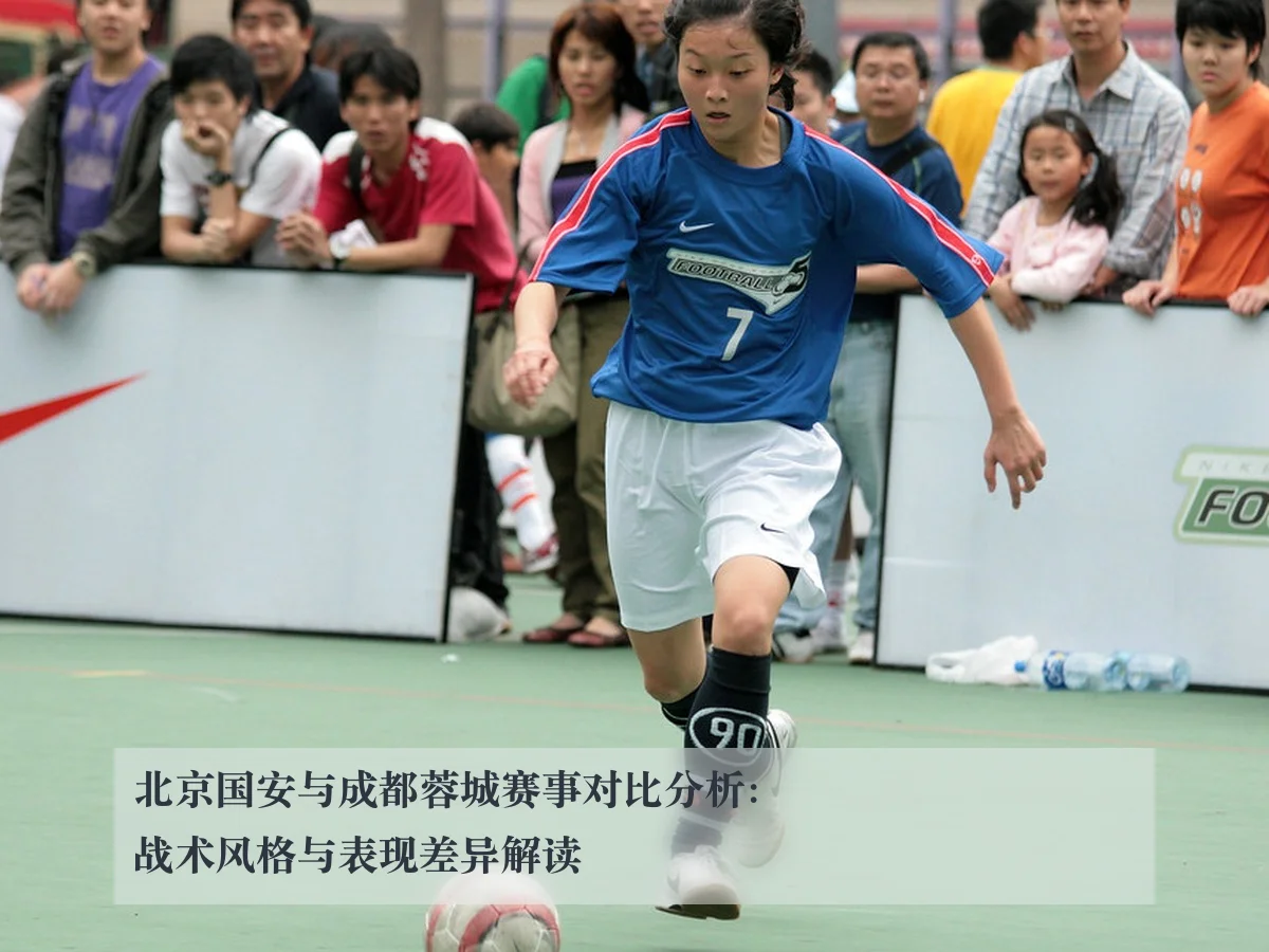 北京国安与成都蓉城赛事对比分析:战术风格与表现差异解读