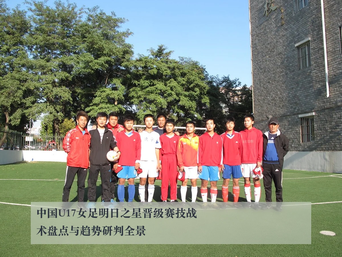 中国U17女足明日之星晋级赛技战术盘点与趋势研判全景